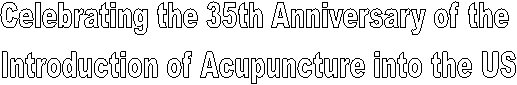 Celebrating the 35th Anniversary of the
Introduction of Acupuncture into the US